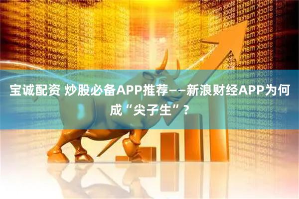 宝诚配资 炒股必备APP推荐——新浪财经APP为何成“尖子生”？