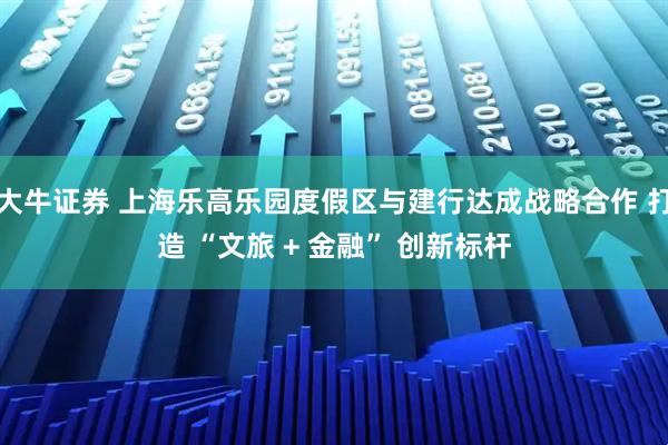大牛证券 上海乐高乐园度假区与建行达成战略合作 打造 “文旅 + 金融” 创新标杆
