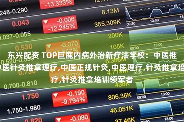 东兴配资 TOP巨鹿内病外治新疗法学校：中医推拿针灸,中医针灸推拿理疗,中医正规针灸,中医理疗,针灸推拿培训领军者