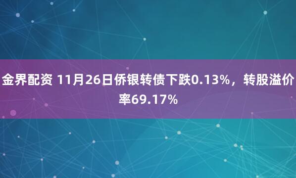 金界配资 11月26日侨银转债下跌0.13%，转股溢价率69.17%