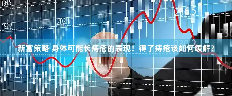 新富策略 身体可能长痔疮的表现！得了痔疮该如何缓解？