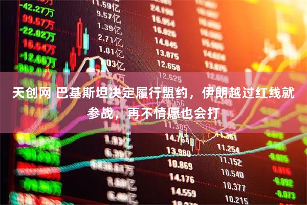 天创网 巴基斯坦决定履行盟约，伊朗越过红线就参战，再不情愿也会打